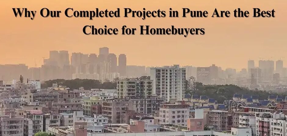 Why Our Completed Projects in Pune Are the Best Choice for Homebuyers